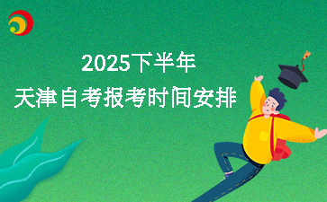 2025下半年天津自考报考时间安排表